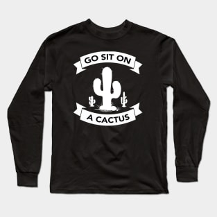 Go sit on a cactus Long Sleeve T-Shirt